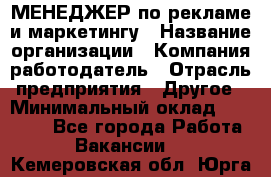 МЕНЕДЖЕР по рекламе и маркетингу › Название организации ­ Компания-работодатель › Отрасль предприятия ­ Другое › Минимальный оклад ­ 28 000 - Все города Работа » Вакансии   . Кемеровская обл.,Юрга г.